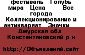 1.1) фестиваль : Голубь мира › Цена ­ 49 - Все города Коллекционирование и антиквариат » Значки   . Амурская обл.,Константиновский р-н